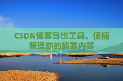 CSDN博客导出工具，便捷管理你的博客内容